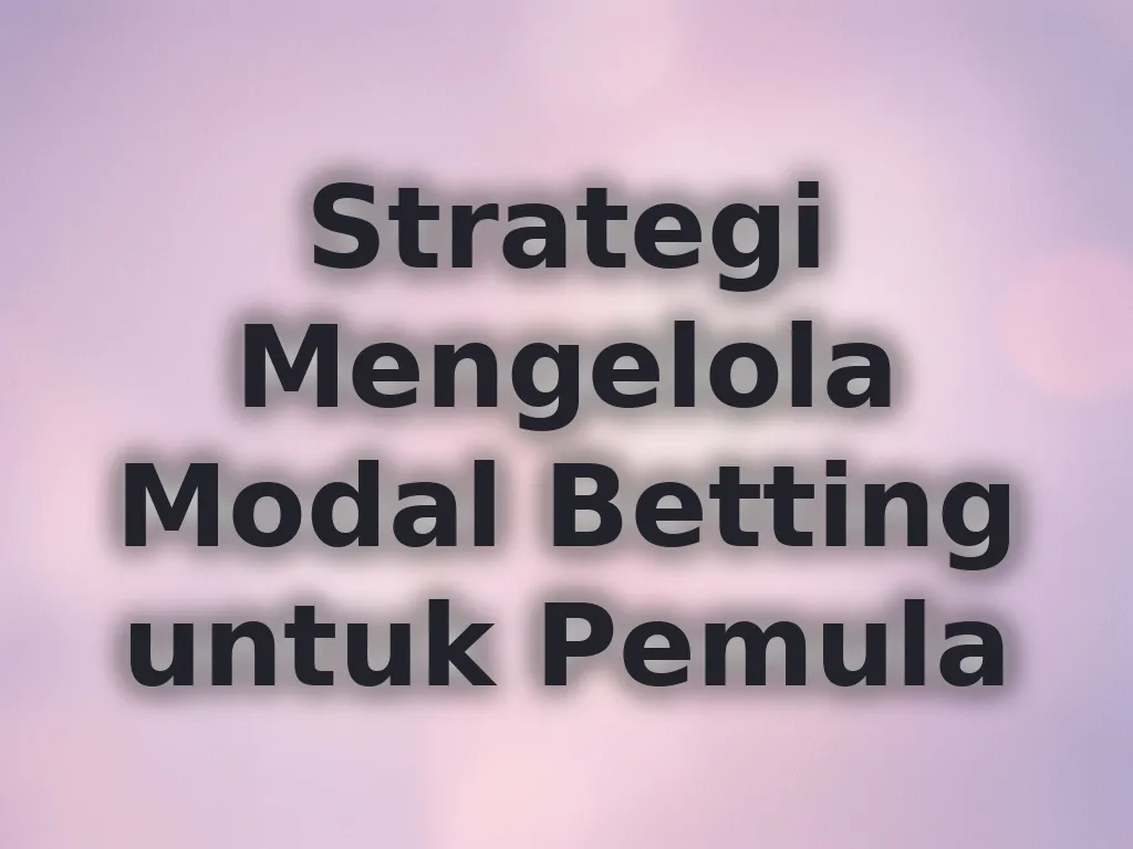 Strategi Mengelola Modal Betting untuk Pemula
