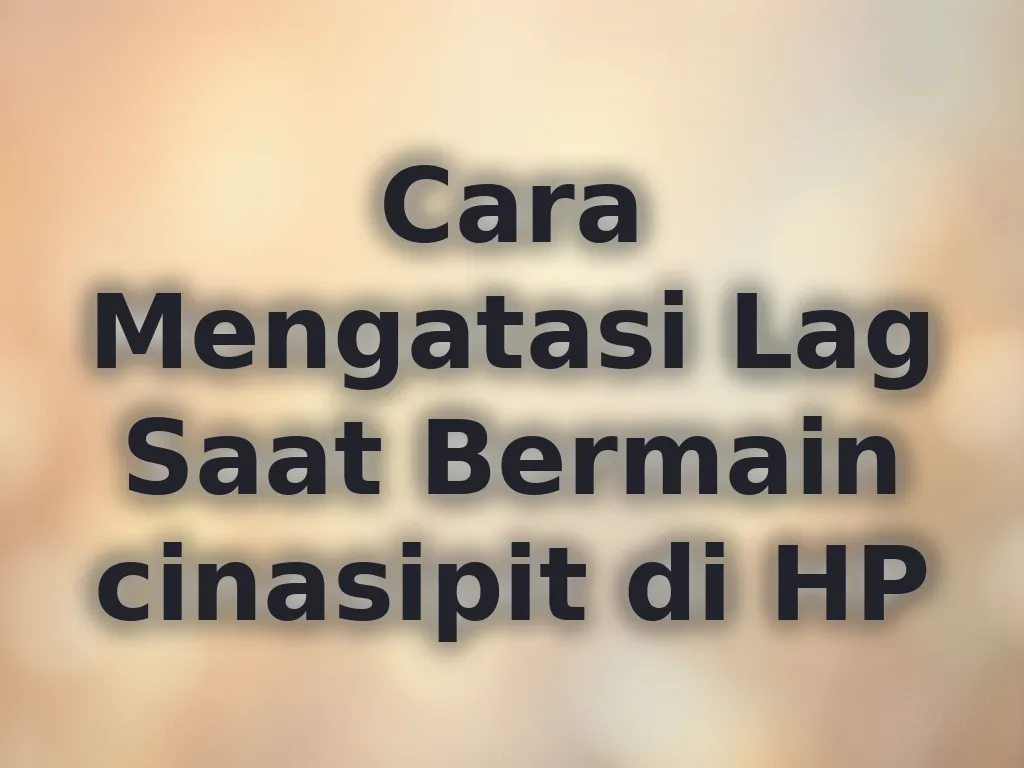 Cara Mengatasi Lag Saat Bermain cinasipit di HP